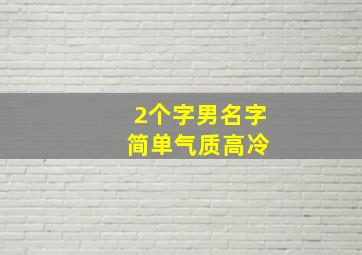 2个字男名字 简单气质高冷